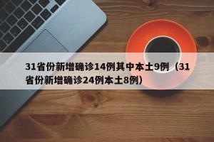 31省份新增确诊14例其中本土9例（31省份新增确诊24例本土8例）