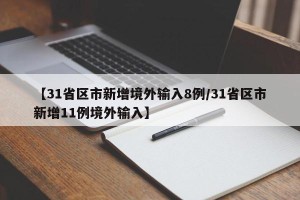 【31省区市新增境外输入8例/31省区市新增11例境外输入】