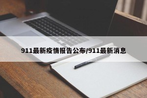 911最新疫情报告公布/911最新消息