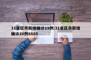 31省区市新增确诊19例:31省区市新增确诊20例8885