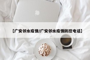 【广安邻水疫情/广安邻水疫情防控电话】
