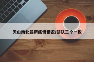 天山南北最新疫情情况/部队三个一致