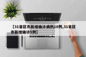 【31省区市新增确诊病例10例,31省区市新增确诊5例】