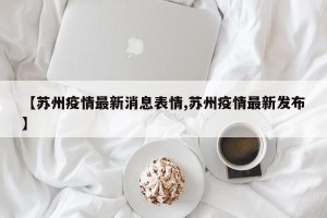【苏州疫情最新消息表情,苏州疫情最新发布】