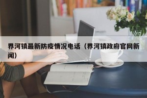 界河镇最新防疫情况电话（界河镇政府官网新闻）