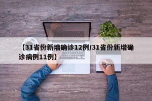 【31省份新增确诊12例/31省份新增确诊病例11例】
