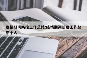 疫情期间防控工作总结:疫情期间防疫工作总结个人