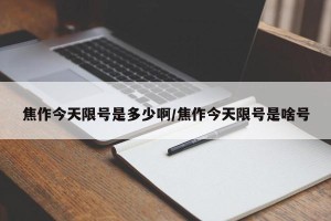 焦作今天限号是多少啊/焦作今天限号是啥号