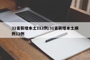 31省新增本土112例/31省新增本土病例12例