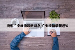 搜索广安疫情最新消息/广安疫情最新通知