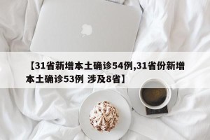 【31省新增本土确诊54例,31省份新增本土确诊53例 涉及8省】