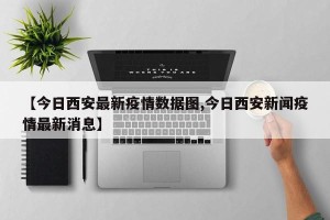 【今日西安最新疫情数据图,今日西安新闻疫情最新消息】