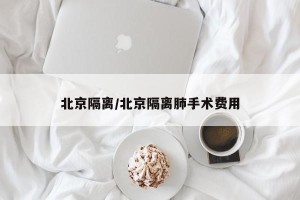 北京隔离/北京隔离肺手术费用