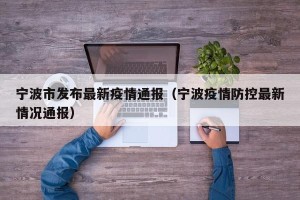 宁波市发布最新疫情通报（宁波疫情防控最新情况通报）