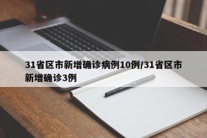 31省区市新增确诊病例10例/31省区市新增确诊3例