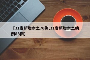 【31省新增本土70例,31省新增本土病例83例】
