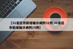 【31省区市新增确诊病例31例,31省区市新增确诊病例15例】