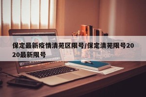 保定最新疫情清苑区限号/保定清苑限号2020最新限号