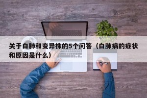 关于白肺和变异株的5个问答（白肺病的症状和原因是什么）