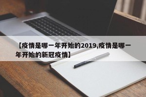 【疫情是哪一年开始的2019,疫情是哪一年开始的新冠疫情】