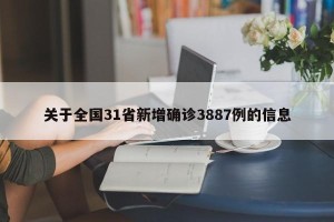 关于全国31省新增确诊3887例的信息