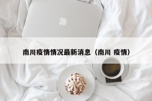 南川疫情情况最新消息（南川 疫情）