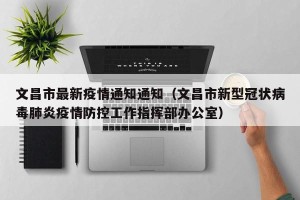 文昌市最新疫情通知通知（文昌市新型冠状病毒肺炎疫情防控工作指挥部办公室）