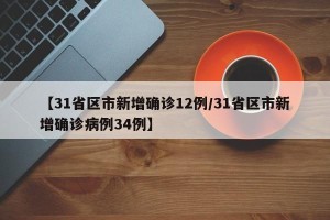 【31省区市新增确诊12例/31省区市新增确诊病例34例】