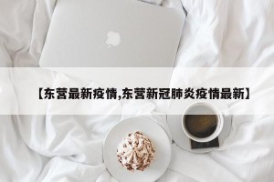 【东营最新疫情,东营新冠肺炎疫情最新】