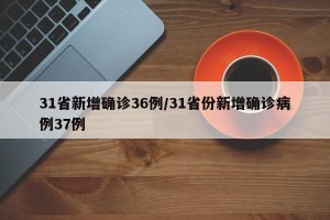 31省新增确诊36例/31省份新增确诊病例37例