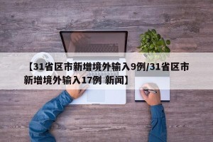 【31省区市新增境外输入9例/31省区市新增境外输入17例 新闻】
