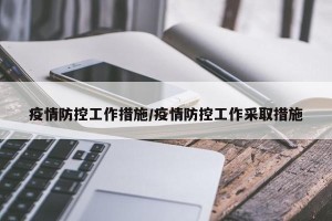 疫情防控工作措施/疫情防控工作采取措施