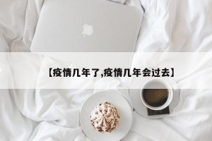 【疫情几年了,疫情几年会过去】