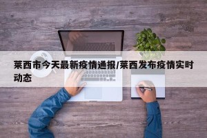 莱西市今天最新疫情通报/莱西发布疫情实时动态