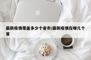 最新疫情覆盖多少个省市/最新疫情在哪几个省