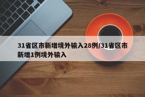31省区市新增境外输入28例/31省区市新增1例境外输入