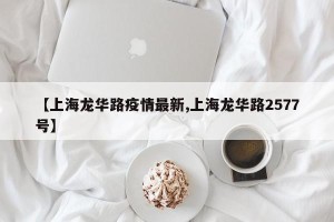 【上海龙华路疫情最新,上海龙华路2577号】