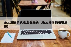 连云港疫情轨迹查看最新（连云港疫情通报最新）