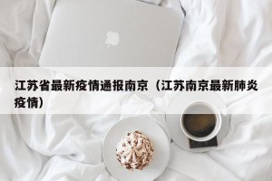 江苏省最新疫情通报南京（江苏南京最新肺炎疫情）