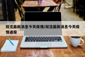 双流最新消息今天疫情/双流最新消息今天疫情通报