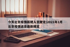 今天北京疫情新规入京规定/2021年1月北京疫情进京最新规定