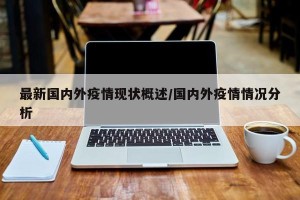 最新国内外疫情现状概述/国内外疫情情况分析
