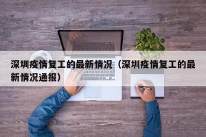 深圳疫情复工的最新情况（深圳疫情复工的最新情况通报）
