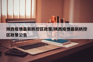 陕西疫情最新防控区政策/陕西疫情最新防控区政策公告