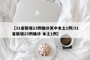 【31省新增23例确诊其中本土1例/31省新增23例确诊 本土1例】