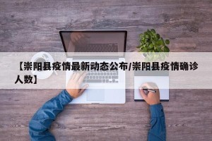 【崇阳县疫情最新动态公布/崇阳县疫情确诊人数】