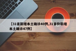 【31省新增本土确诊40例,31省份新增本土确诊47例】