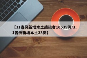 【31省份新增本土感染者10535例/31省份新增本土33例】
