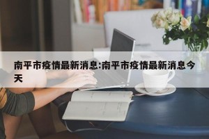 南平市疫情最新消息:南平市疫情最新消息今天