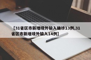 【31省区市新增境外输入确诊13例,31省区市新增境外输入14例】